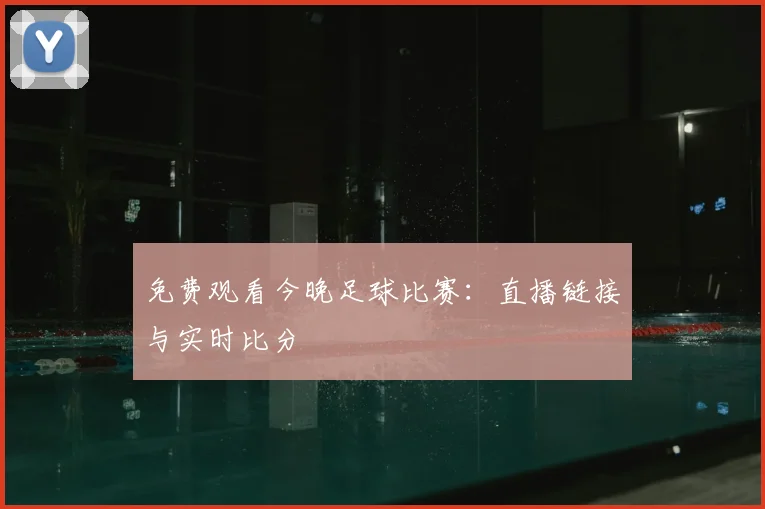 免费观看今晚足球比赛：直播链接与实时比分