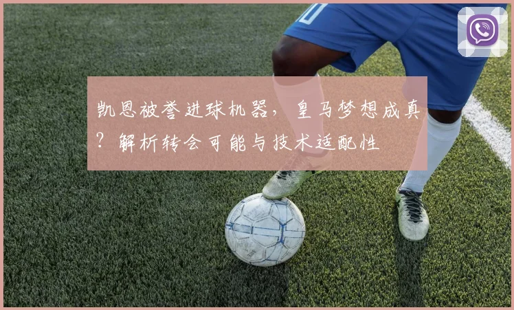 凯恩被誉进球机器,皇马梦想成真?解析转会可能与技术适配性
