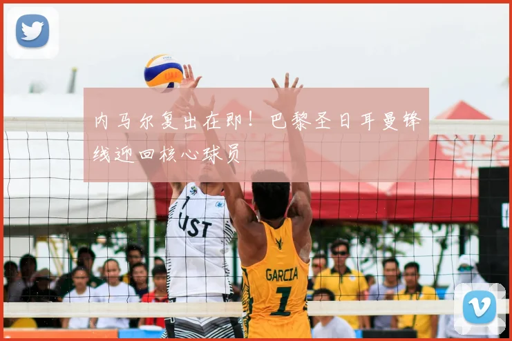 内马尔复出在即！巴黎圣日耳曼锋线迎回核心球员