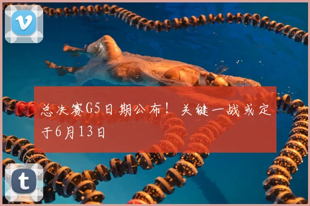 总决赛G5日期公布！关键一战或定于6月13日