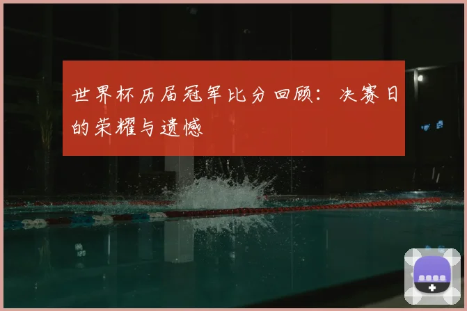 世界杯历届冠军比分回顾：决赛日的荣耀与遗憾