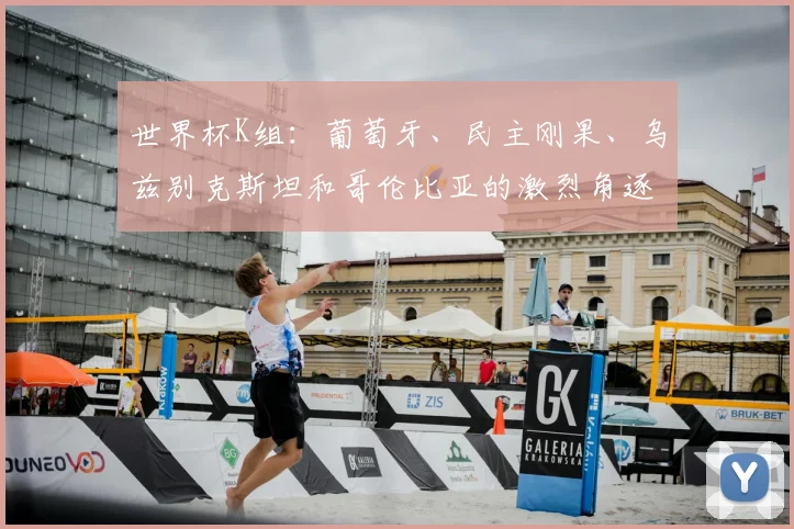 世界杯K组：葡萄牙、民主刚果、乌兹别克斯坦和哥伦比亚的激烈角逐