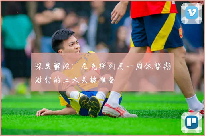 深度解读：尼克斯利用一周休整期进行的三大关键准备