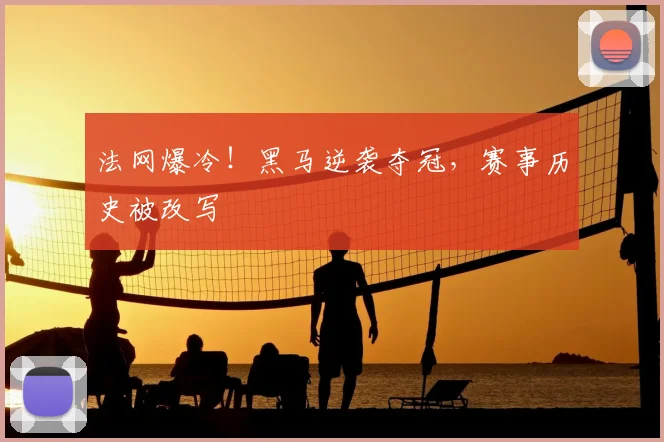 法网爆冷！黑马逆袭夺冠，赛事历史被改写