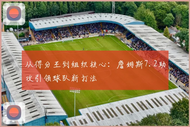 从得分王到组织核心:詹姆斯7.2助攻引领球队新打法