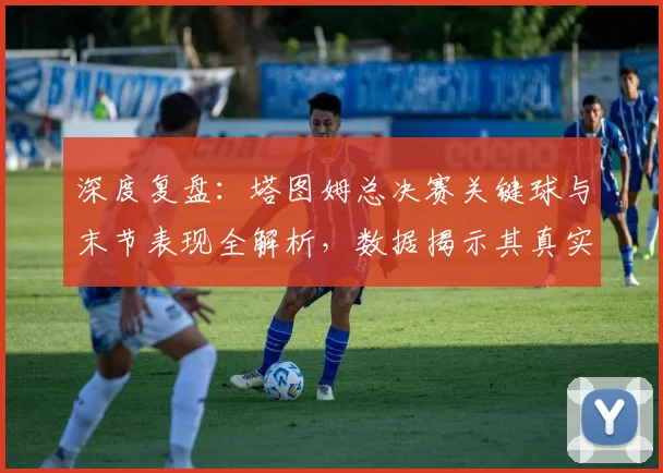 深度复盘:塔图姆总决赛关键球与末节表现全解析,数据揭示其真实影响力