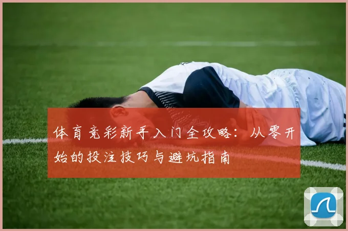 体育竞彩新手入门全攻略:从零开始的投注技巧与避坑指南