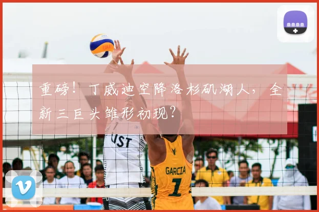 重磅！丁威迪空降洛杉矶湖人，全新三巨头雏形初现？