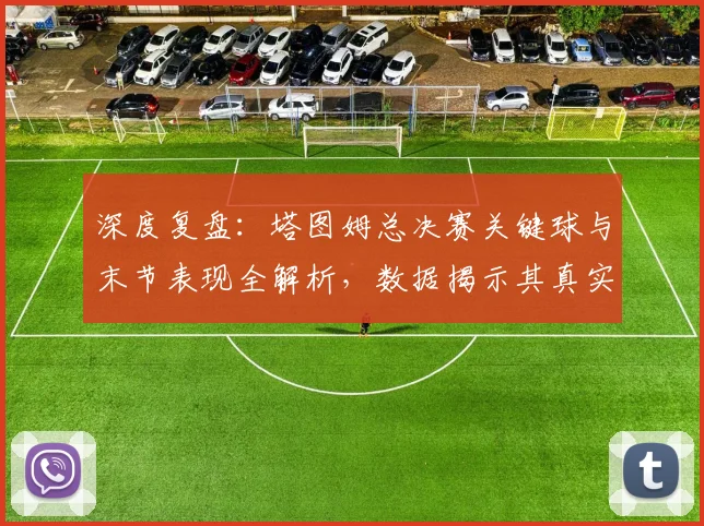 深度复盘:塔图姆总决赛关键球与末节表现全解析,数据揭示其真实影响力