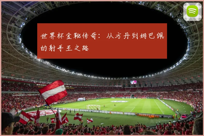 世界杯金靴传奇：从方丹到姆巴佩的射手王之路