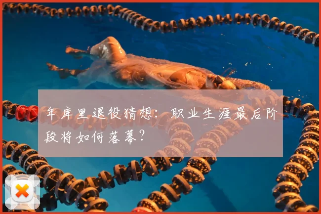 年库里退役猜想：职业生涯最后阶段将如何落幕？
