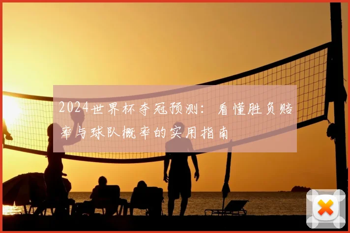 2024世界杯夺冠预测：看懂胜负赔率与球队概率的实用指南